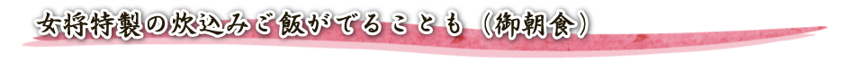 女将特製の炊込みご飯がでることも（御朝食）